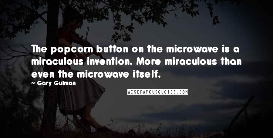 Gary Gulman Quotes: The popcorn button on the microwave is a miraculous invention. More miraculous than even the microwave itself.