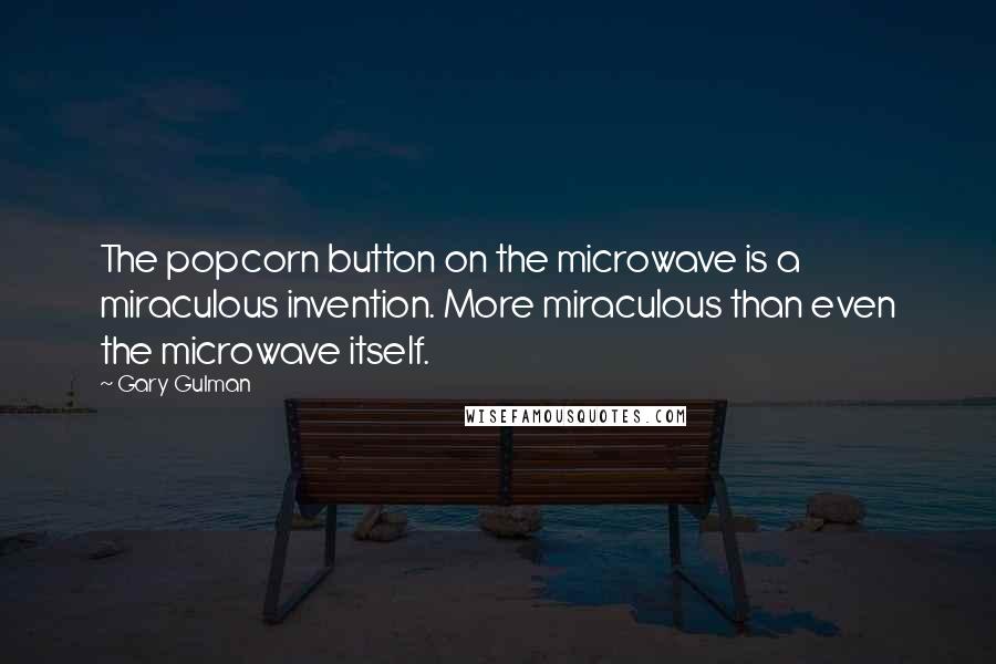 Gary Gulman Quotes: The popcorn button on the microwave is a miraculous invention. More miraculous than even the microwave itself.