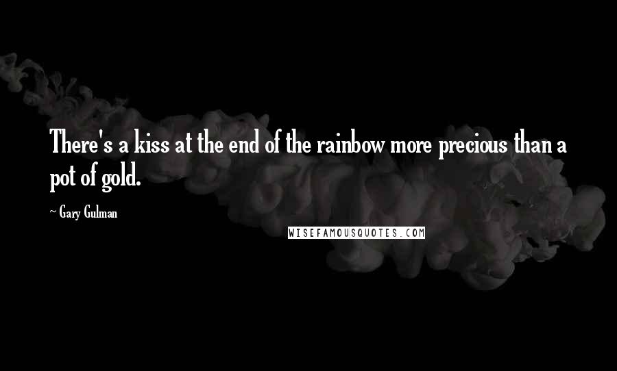 Gary Gulman Quotes: There's a kiss at the end of the rainbow more precious than a pot of gold.