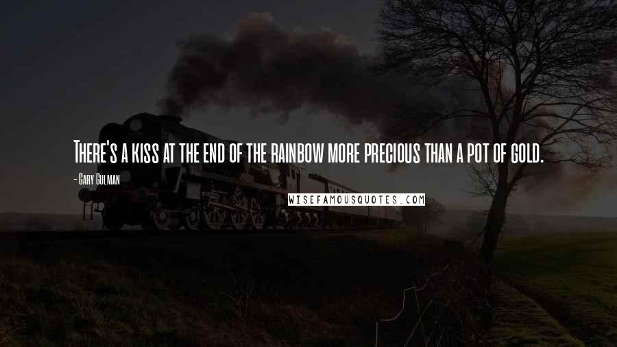 Gary Gulman Quotes: There's a kiss at the end of the rainbow more precious than a pot of gold.