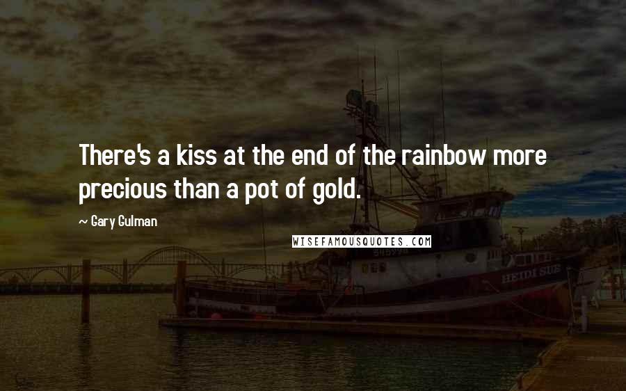 Gary Gulman Quotes: There's a kiss at the end of the rainbow more precious than a pot of gold.