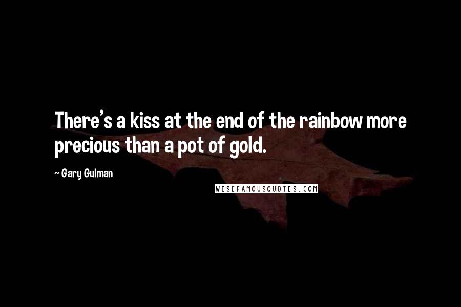 Gary Gulman Quotes: There's a kiss at the end of the rainbow more precious than a pot of gold.
