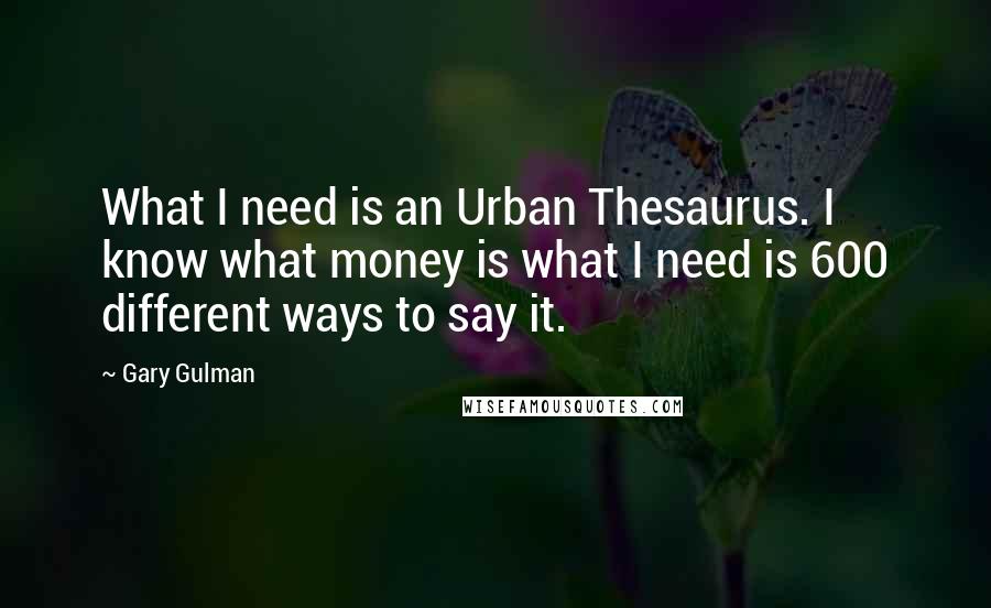 Gary Gulman Quotes: What I need is an Urban Thesaurus. I know what money is what I need is 600 different ways to say it.