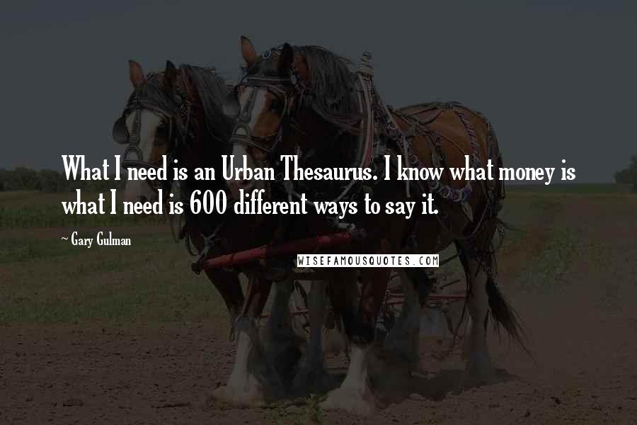 Gary Gulman Quotes: What I need is an Urban Thesaurus. I know what money is what I need is 600 different ways to say it.