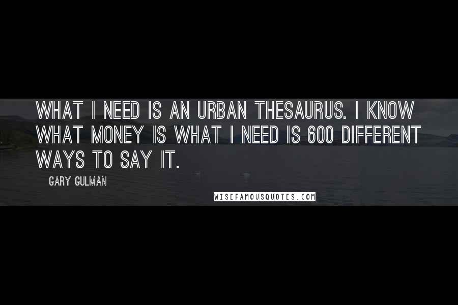 Gary Gulman Quotes: What I need is an Urban Thesaurus. I know what money is what I need is 600 different ways to say it.