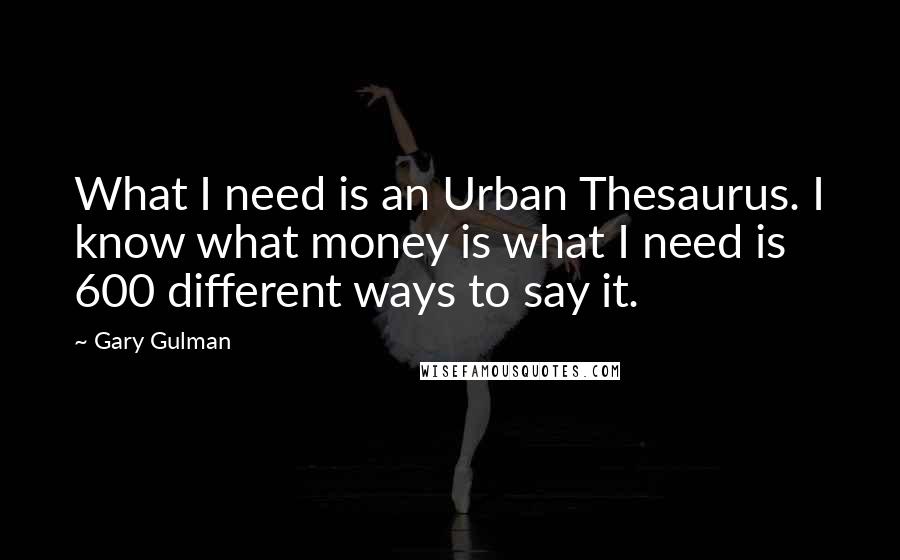 Gary Gulman Quotes: What I need is an Urban Thesaurus. I know what money is what I need is 600 different ways to say it.