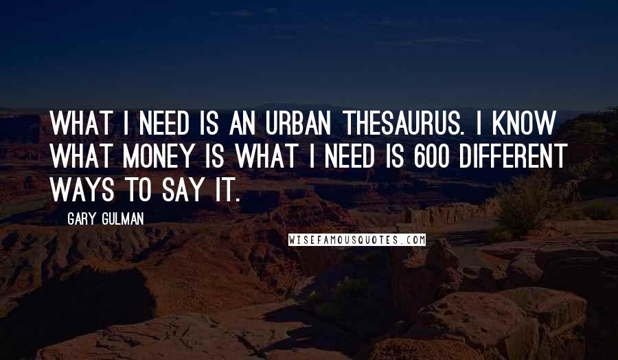 Gary Gulman Quotes: What I need is an Urban Thesaurus. I know what money is what I need is 600 different ways to say it.