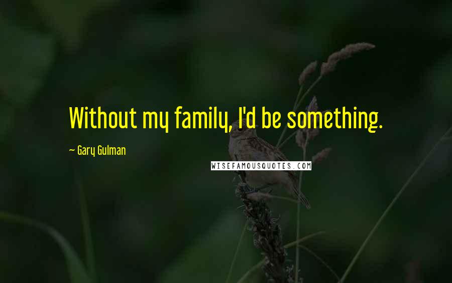 Gary Gulman Quotes: Without my family, I'd be something.