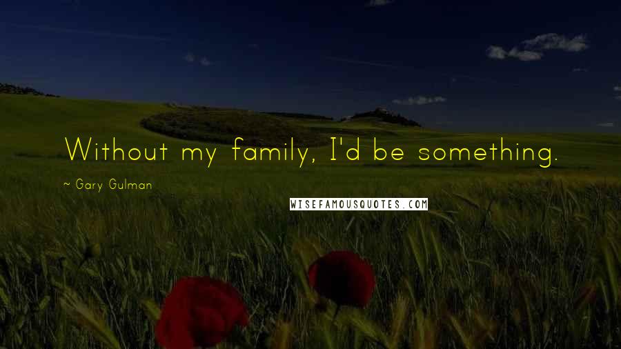 Gary Gulman Quotes: Without my family, I'd be something.