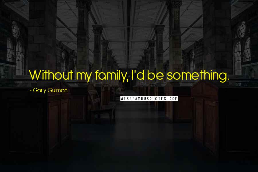 Gary Gulman Quotes: Without my family, I'd be something.