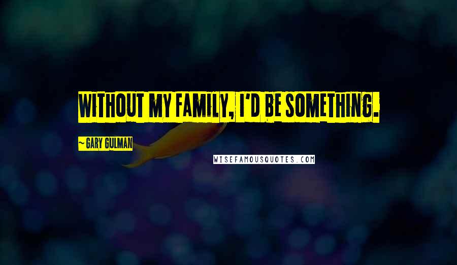 Gary Gulman Quotes: Without my family, I'd be something.