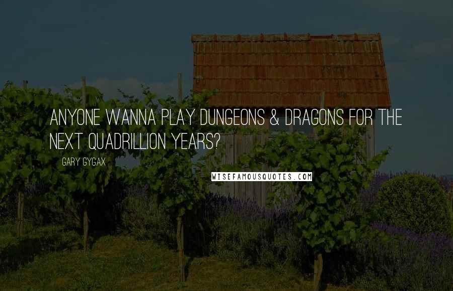 Gary Gygax Quotes: Anyone wanna play Dungeons & Dragons for the next quadrillion years?