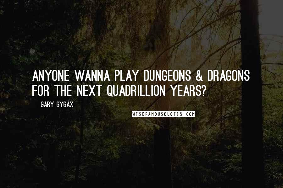 Gary Gygax Quotes: Anyone wanna play Dungeons & Dragons for the next quadrillion years?