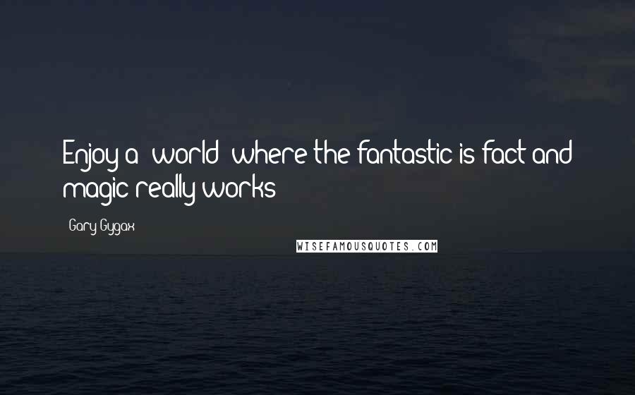 Gary Gygax Quotes: Enjoy a 'world' where the fantastic is fact and magic really works!