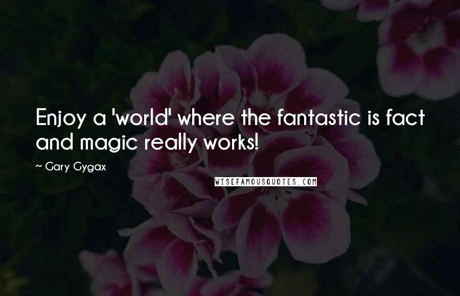 Gary Gygax Quotes: Enjoy a 'world' where the fantastic is fact and magic really works!