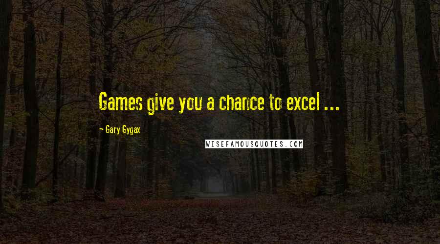 Gary Gygax Quotes: Games give you a chance to excel ...