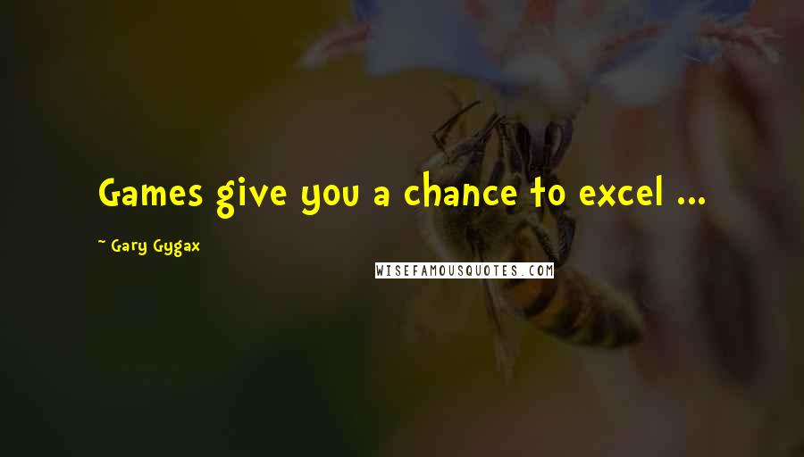 Gary Gygax Quotes: Games give you a chance to excel ...