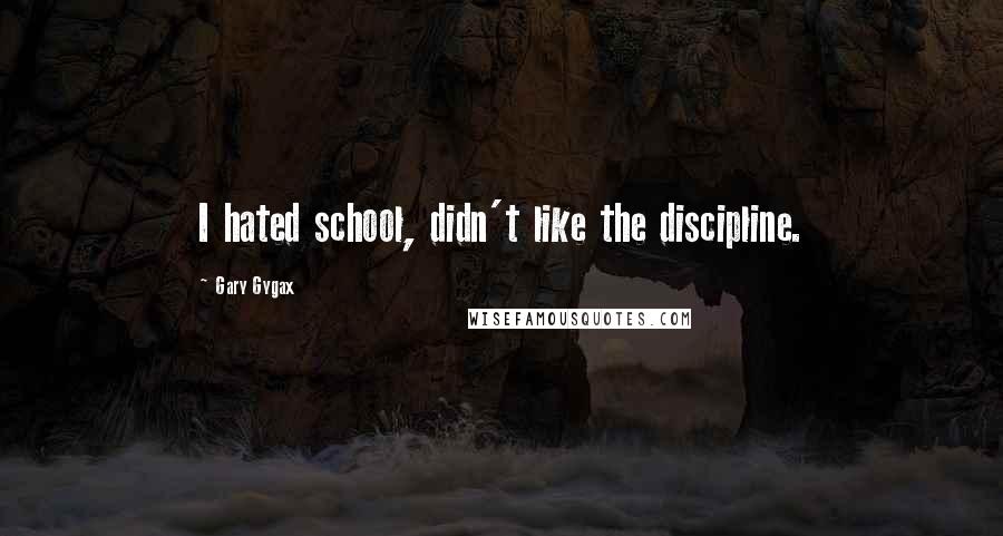 Gary Gygax Quotes: I hated school, didn't like the discipline.