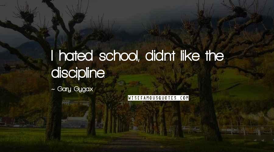 Gary Gygax Quotes: I hated school, didn't like the discipline.