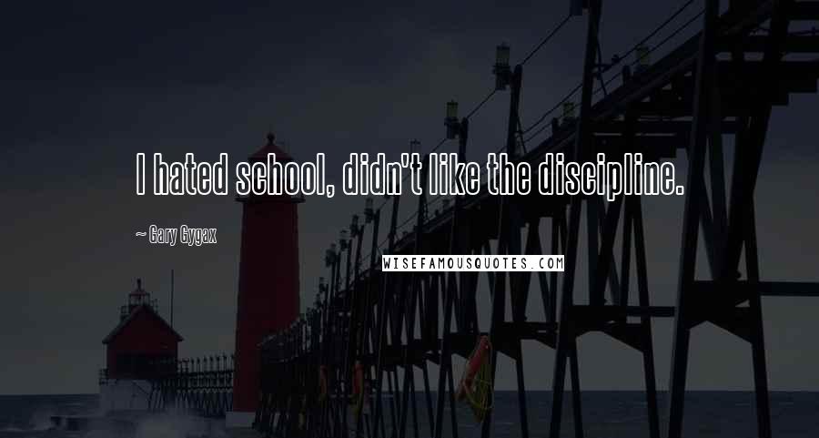 Gary Gygax Quotes: I hated school, didn't like the discipline.