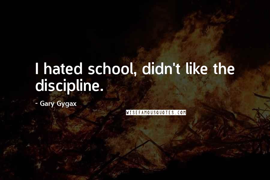 Gary Gygax Quotes: I hated school, didn't like the discipline.