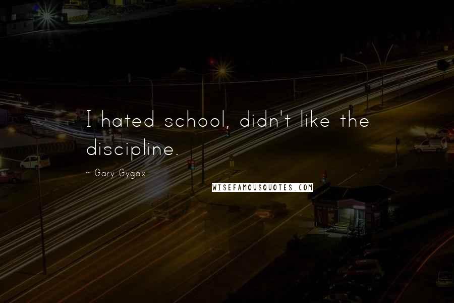 Gary Gygax Quotes: I hated school, didn't like the discipline.