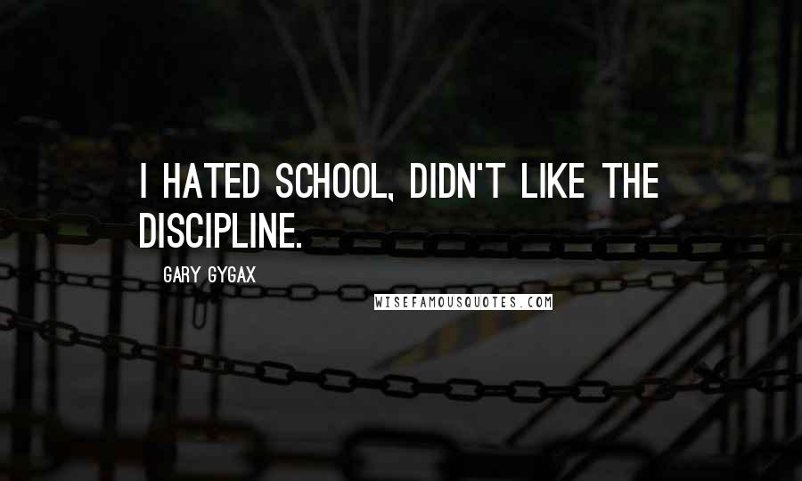 Gary Gygax Quotes: I hated school, didn't like the discipline.