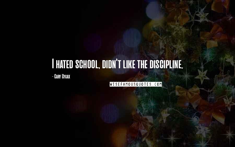 Gary Gygax Quotes: I hated school, didn't like the discipline.