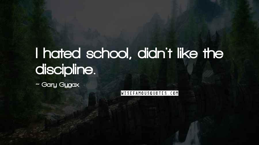 Gary Gygax Quotes: I hated school, didn't like the discipline.