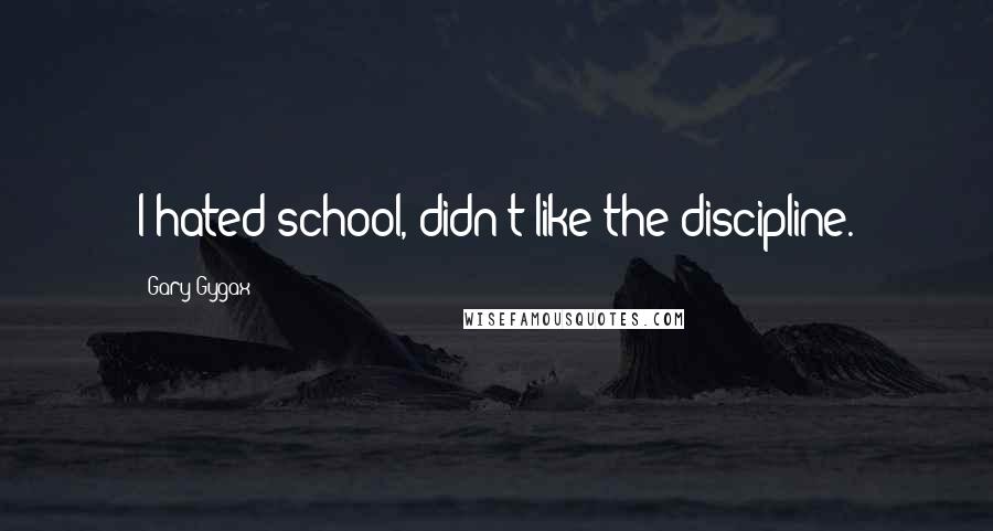 Gary Gygax Quotes: I hated school, didn't like the discipline.