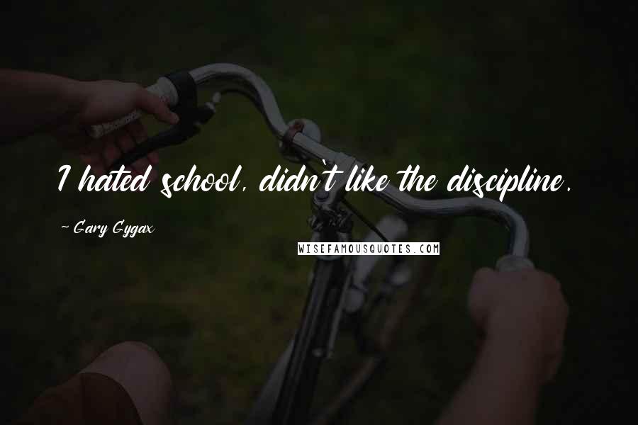 Gary Gygax Quotes: I hated school, didn't like the discipline.