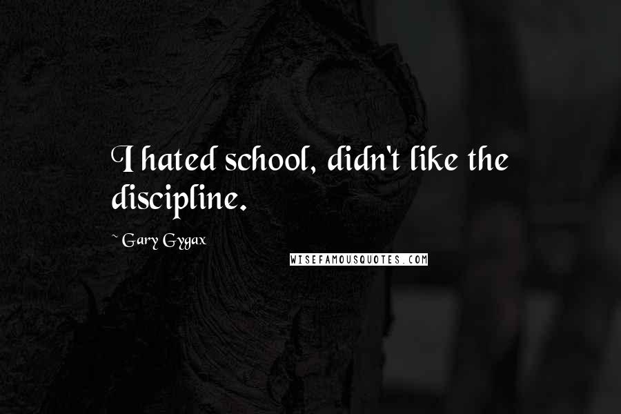 Gary Gygax Quotes: I hated school, didn't like the discipline.