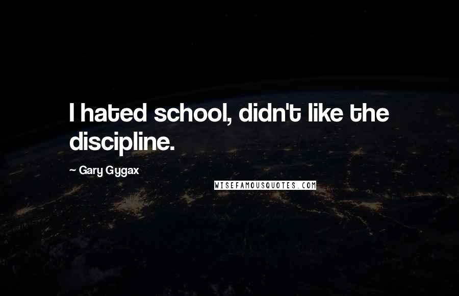 Gary Gygax Quotes: I hated school, didn't like the discipline.