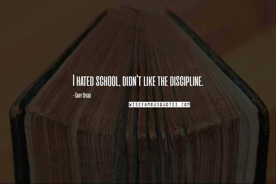 Gary Gygax Quotes: I hated school, didn't like the discipline.