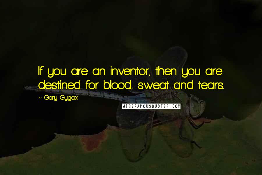 Gary Gygax Quotes: If you are an inventor, then you are destined for blood, sweat and tears.