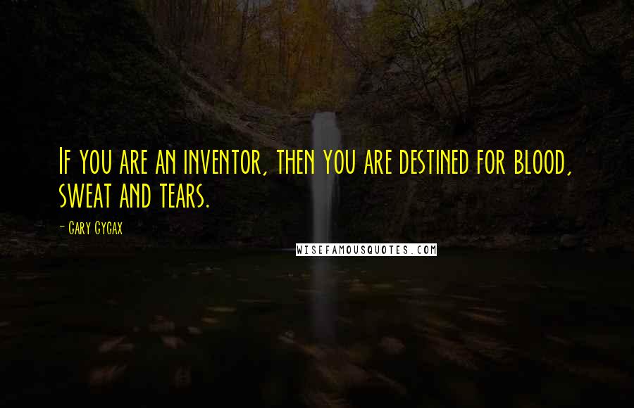 Gary Gygax Quotes: If you are an inventor, then you are destined for blood, sweat and tears.