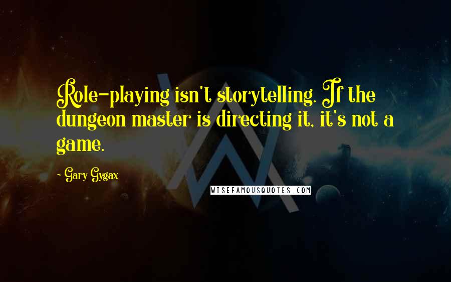 Gary Gygax Quotes: Role-playing isn't storytelling. If the dungeon master is directing it, it's not a game.