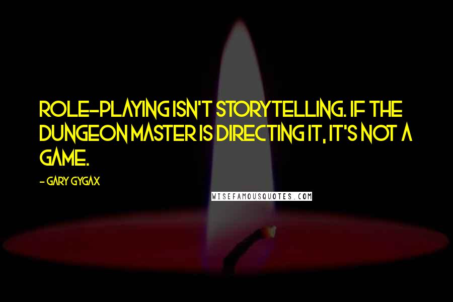 Gary Gygax Quotes: Role-playing isn't storytelling. If the dungeon master is directing it, it's not a game.