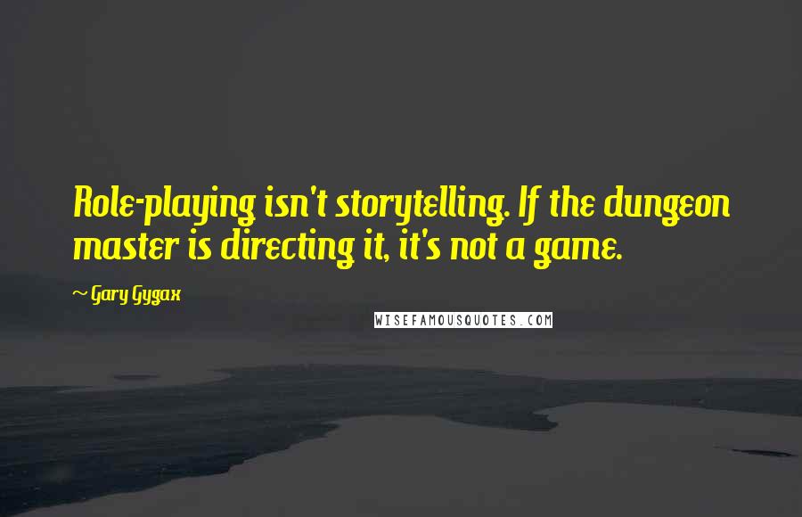 Gary Gygax Quotes: Role-playing isn't storytelling. If the dungeon master is directing it, it's not a game.