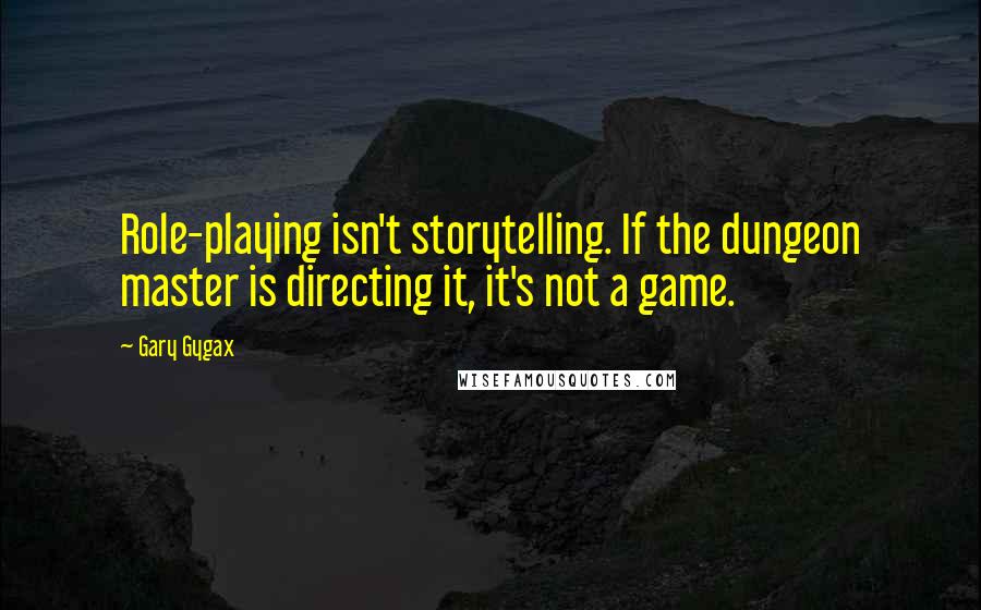 Gary Gygax Quotes: Role-playing isn't storytelling. If the dungeon master is directing it, it's not a game.