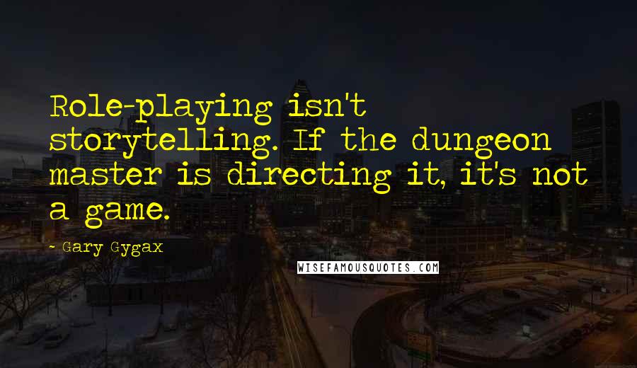 Gary Gygax Quotes: Role-playing isn't storytelling. If the dungeon master is directing it, it's not a game.