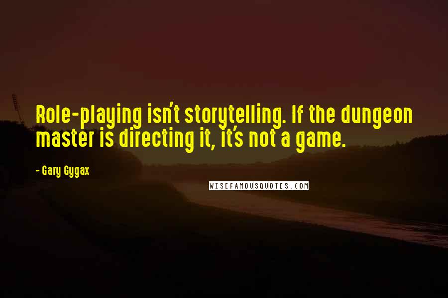 Gary Gygax Quotes: Role-playing isn't storytelling. If the dungeon master is directing it, it's not a game.