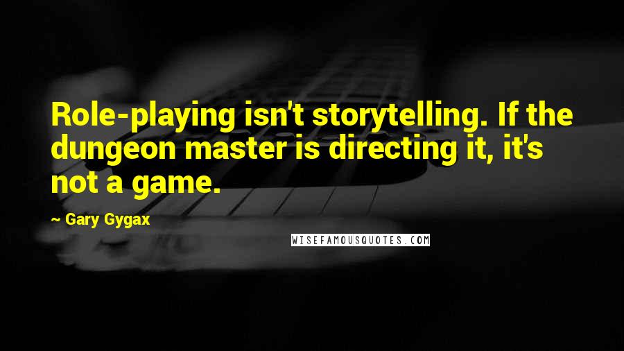 Gary Gygax Quotes: Role-playing isn't storytelling. If the dungeon master is directing it, it's not a game.