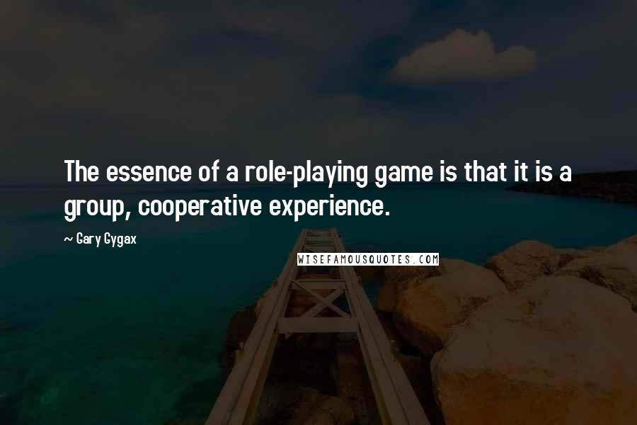 Gary Gygax Quotes: The essence of a role-playing game is that it is a group, cooperative experience.