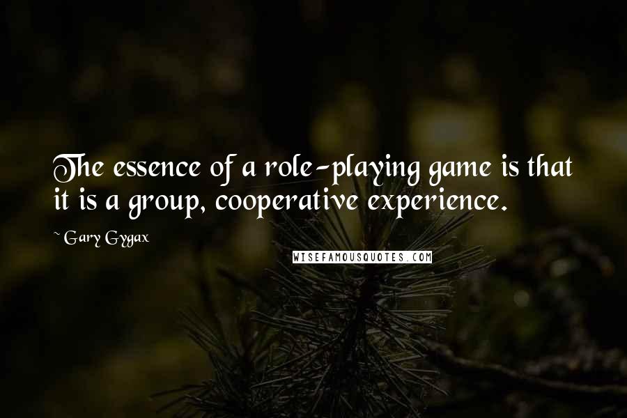 Gary Gygax Quotes: The essence of a role-playing game is that it is a group, cooperative experience.