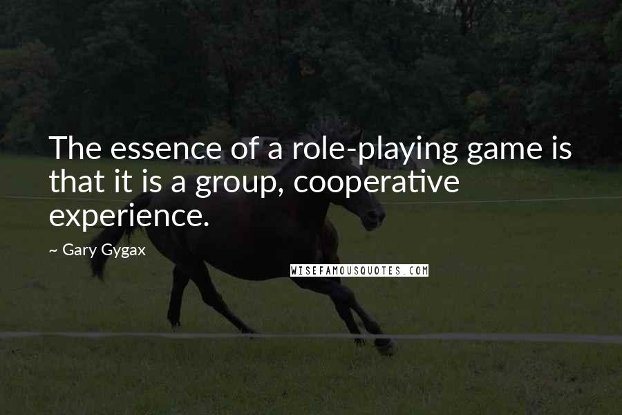 Gary Gygax Quotes: The essence of a role-playing game is that it is a group, cooperative experience.