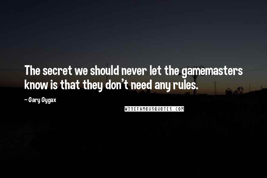 Gary Gygax Quotes: The secret we should never let the gamemasters know is that they don't need any rules.