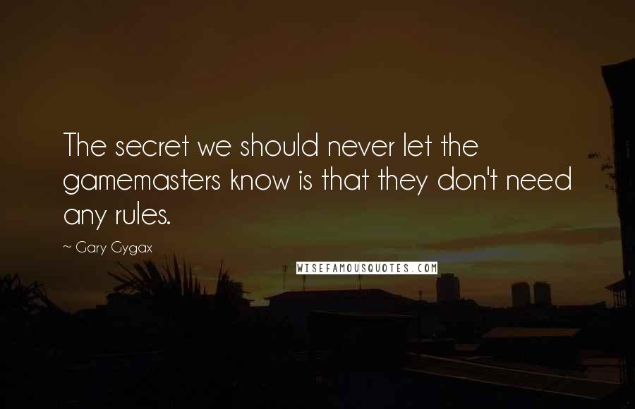 Gary Gygax Quotes: The secret we should never let the gamemasters know is that they don't need any rules.