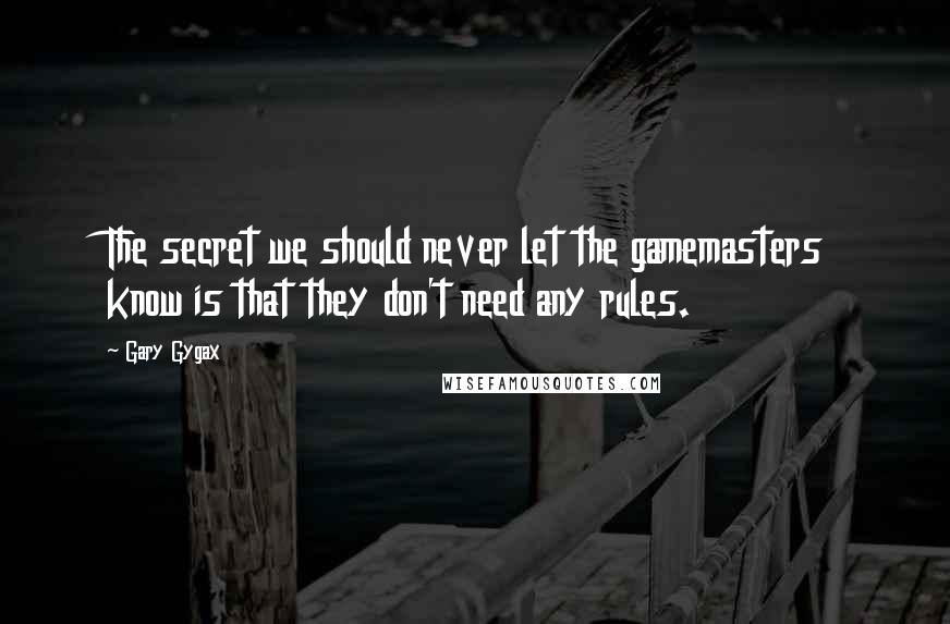 Gary Gygax Quotes: The secret we should never let the gamemasters know is that they don't need any rules.