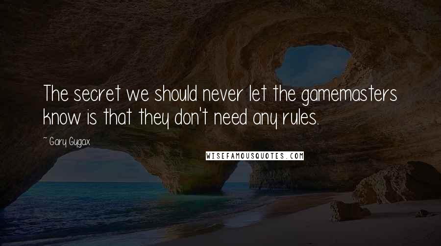 Gary Gygax Quotes: The secret we should never let the gamemasters know is that they don't need any rules.